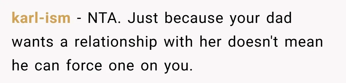karl-ism − NTA. Just because your dad wants a relationship with her doesn't mean he can force one on you.