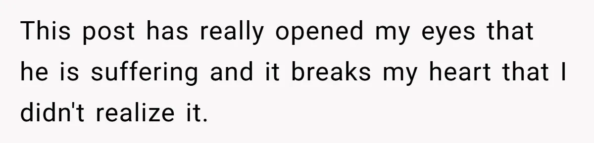 This post has really opened my eyes that he is suffering and it breaks my heart that I didn't realize it.
