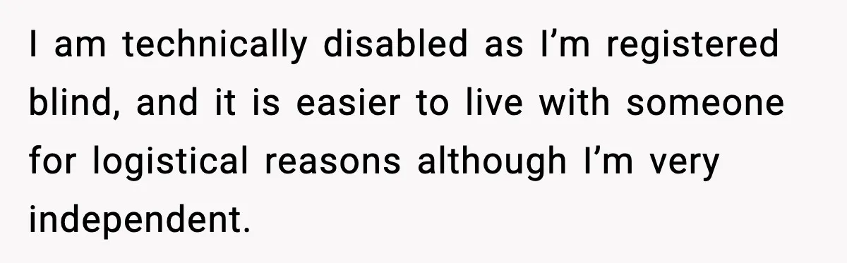 Paralympic Medalist Devastated After Sister’s Friends Drink Her Victory Champagne I am technically disabled as I’m registered blind, and it is easier to live with someone for logistical reasons although I’m very independent.