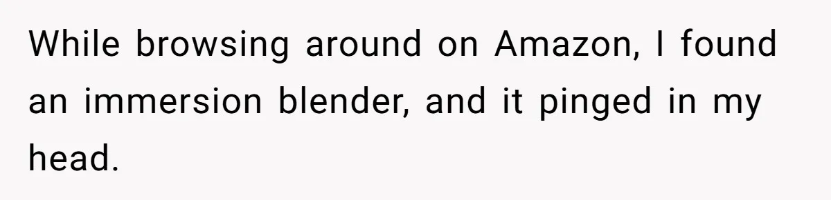 While browsing around on Amazon, I found an immersion blender, and it pinged in my head.