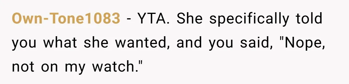 Own-Tone1083 − YTA. She specifically told you what she wanted, and you said, "Nope, not on my watch."