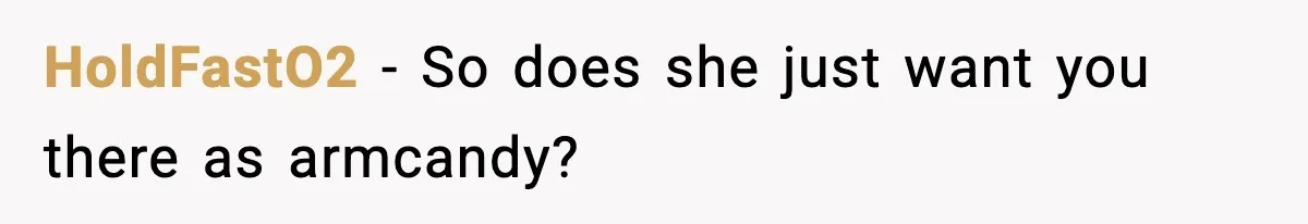 HoldFastO2 - So does she just want you there as armcandy?