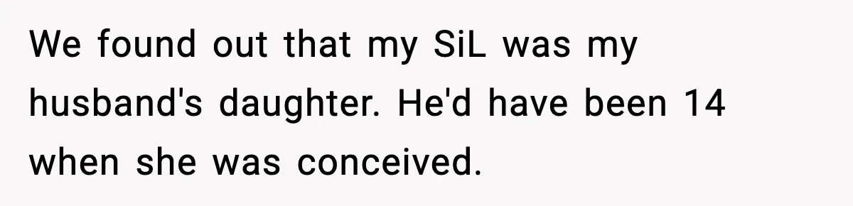 We found out that my SiL was my husband's daughter. He'd have been 14 when she was conceived.