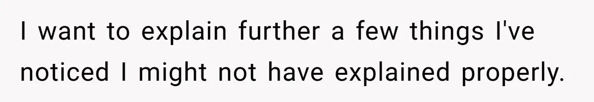 I want to explain further a few things I've noticed I might not have explained properly.