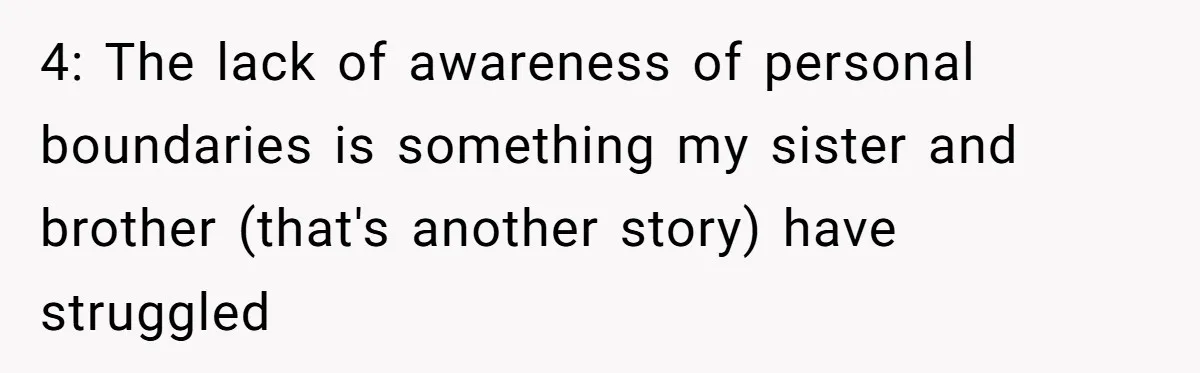 4: The lack of awareness of personal boundaries is something my sister and brother (that's another story) have struggled