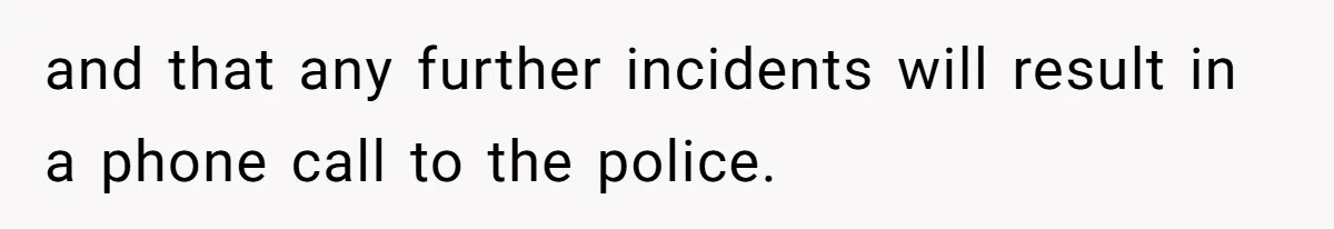 and that any further incidents will result in a phone call to the police.