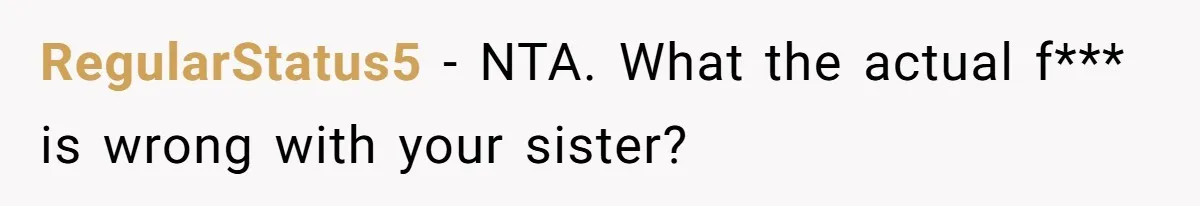 RegularStatus5 − NTA. What the actual f*** is wrong with your sister?