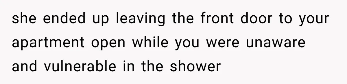 she ended up leaving the front door to your apartment open while you were unaware and vulnerable in the shower