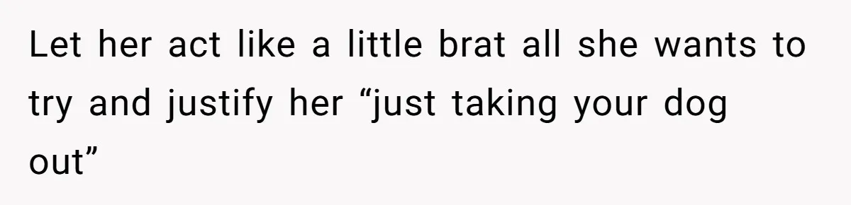 Let her act like a little brat all she wants to try and justify her “just taking your dog out”