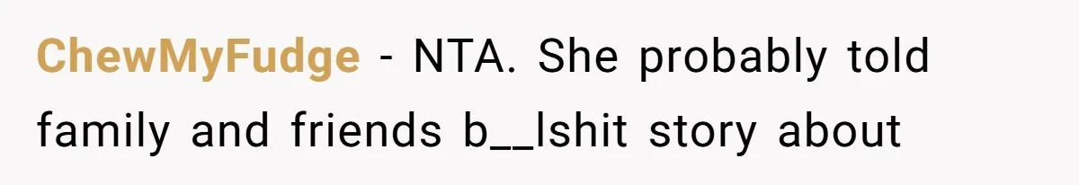 ChewMyFudge − NTA. She probably told family and friends b__lshit story about