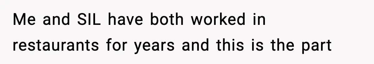 Me and SIL have both worked in restaurants for years and this is the part