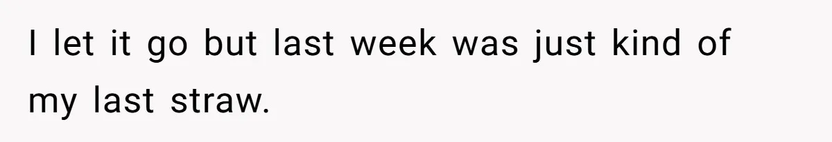 I let it go but last week was just kind of my last straw.
