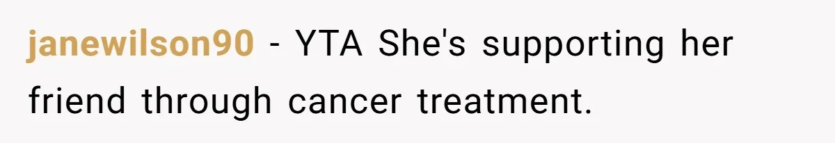 janewilson90 − YTA She's supporting her friend through cancer treatment.