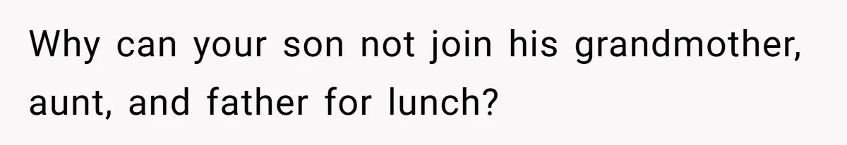 Why can your son not join his grandmother, aunt, and father for lunch?