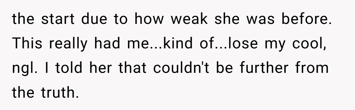 the start due to how weak she was before. This really had me...kind of...lose my cool, ngl. I told her that couldn't be further from the truth.