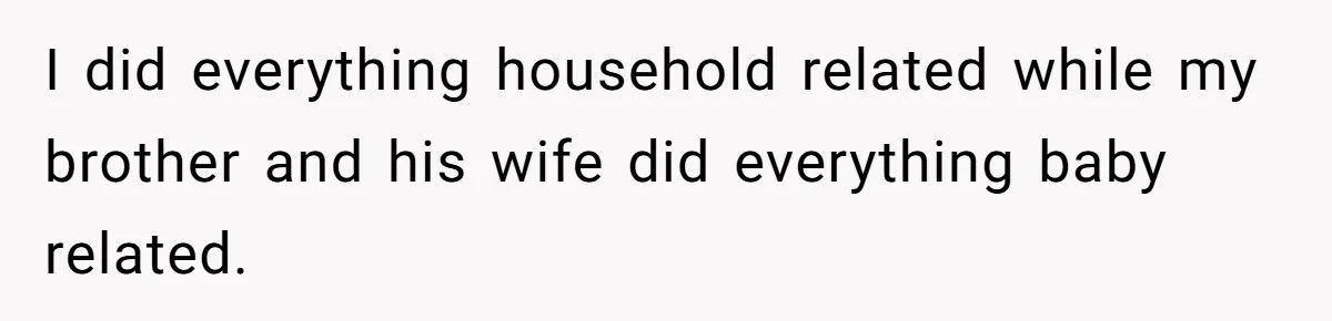 I did everything household related while my brother and his wife did everything baby related.