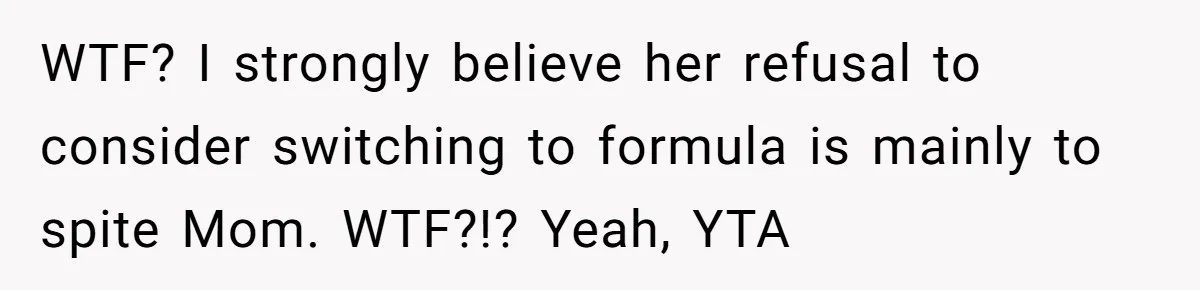 WTF? I strongly believe her refusal to consider switching to formula is mainly to spite Mom. WTF?!? Yeah, YTA
