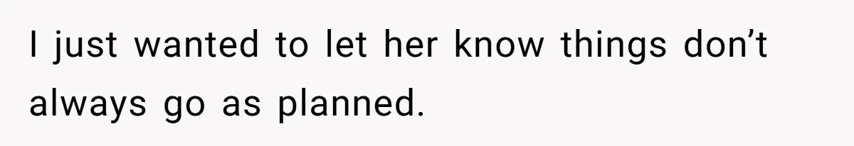 I just wanted to let her know things don’t always go as planned.