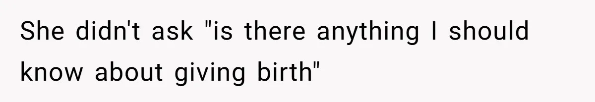 She didn't ask "is there anything I should know about giving birth"
