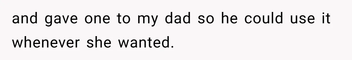 and gave one to my dad so he could use it whenever she wanted.