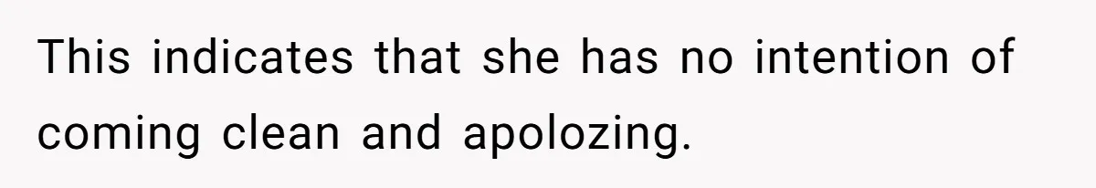 This indicates that she has no intention of coming clean and apolozing.