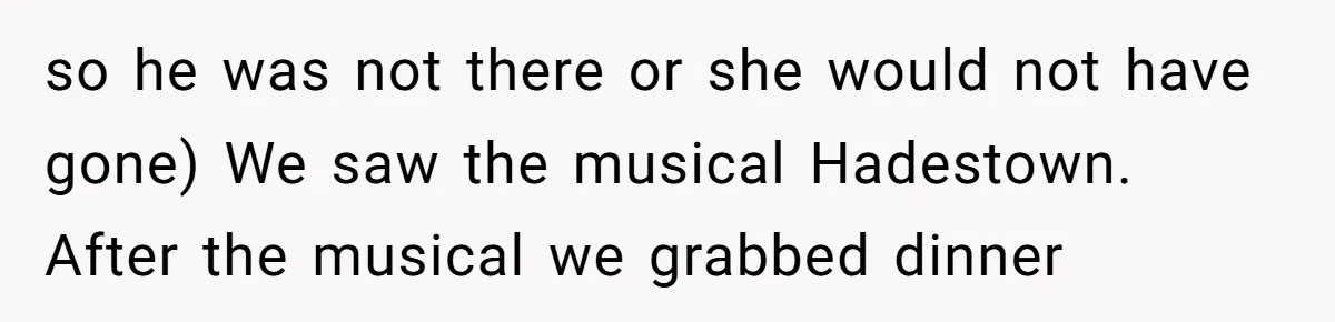 Does Being Intelligent Give a 13-Year-Old a Pass for Being Disrespectful? so he was not there or she would not have gone) We saw the musical Hadestown. After the musical we grabbed dinner