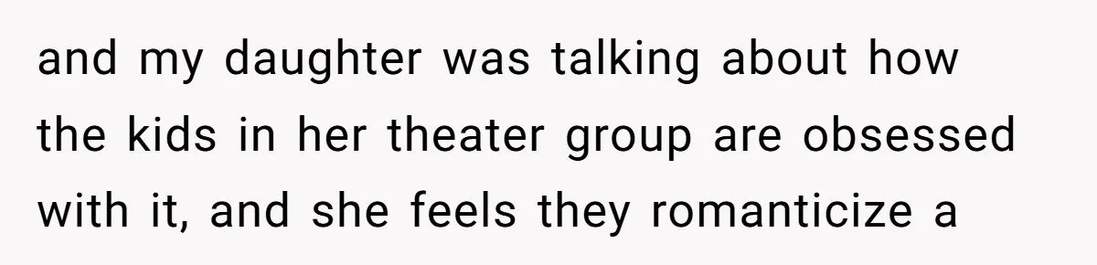 Does Being Intelligent Give a 13-Year-Old a Pass for Being Disrespectful? and my daughter was talking about how the kids in her theater group are obsessed with it, and she feels they romanticize a