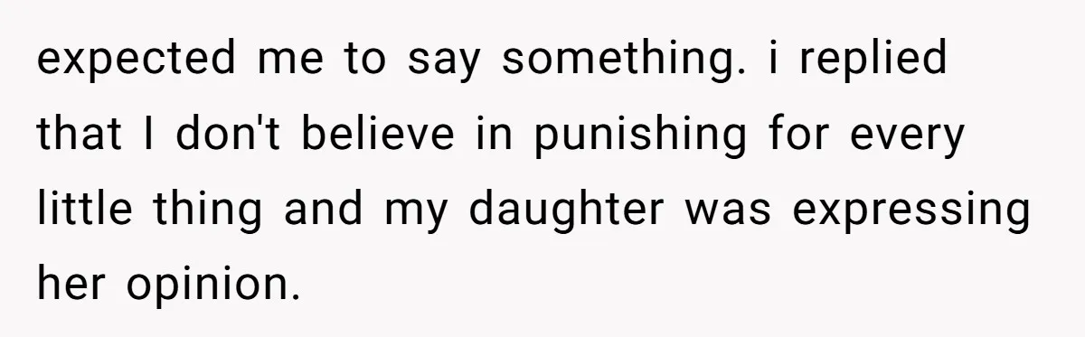 Does Being Intelligent Give a 13-Year-Old a Pass for Being Disrespectful? expected me to say something. i replied that I don't believe in punishing for every little thing and my daughter was expressing her opinion.