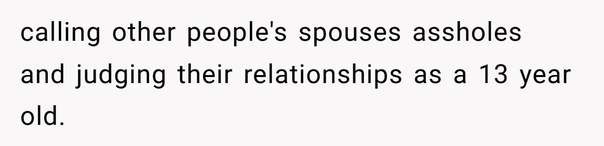 Does Being Intelligent Give a 13-Year-Old a Pass for Being Disrespectful? calling other people's spouses assholes and judging their relationships as a 13 year old.