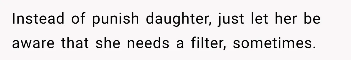 Does Being Intelligent Give a 13-Year-Old a Pass for Being Disrespectful? Instead of punish daughter, just let her be aware that she needs a filter, sometimes.
