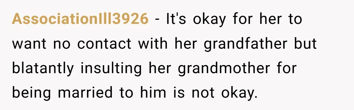 Does Being Intelligent Give a 13-Year-Old a Pass for Being Disrespectful? AssociationIll3926 − It's okay for her to want no contact with her grandfather but blatantly insulting her grandmother for being married to him is not okay.