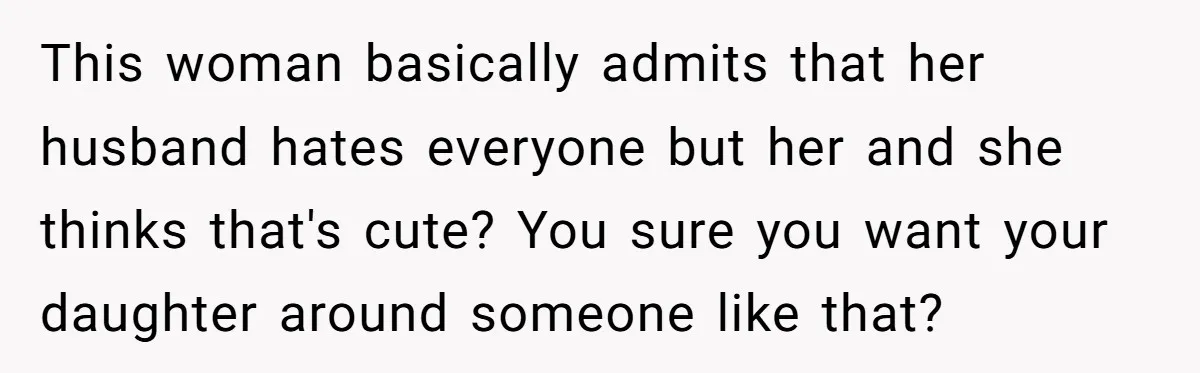Does Being Intelligent Give a 13-Year-Old a Pass for Being Disrespectful? This woman basically admits that her husband hates everyone but her and she thinks that's cute? You sure you want your daughter around someone like that?