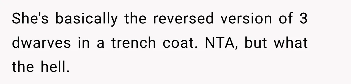 She's basically the reversed version of 3 dwarves in a trench coat. NTA, but what the hell.