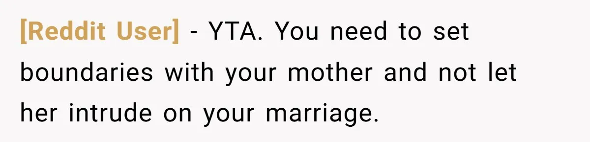 [Reddit User] − YTA. You need to set boundaries with your mother and not let her intrude on your marriage.