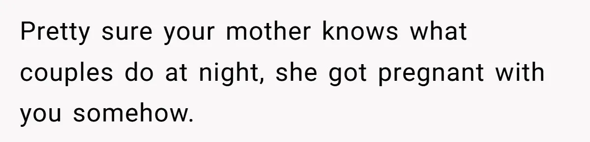 “Unless You Want to See Me...” Wife Gets Creative After Constant Bedroom Interruptions Pretty sure your mother knows what couples do at night, she got pregnant with you somehow.