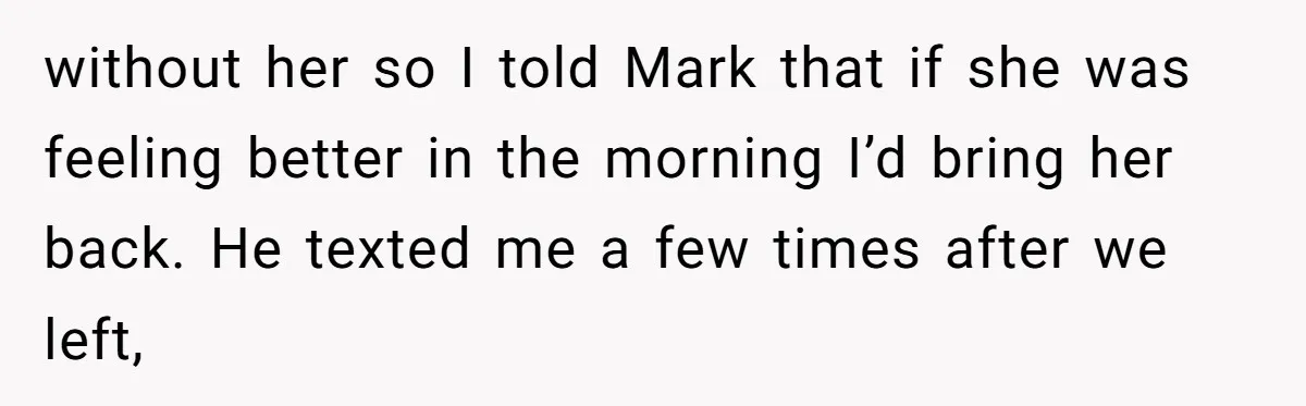 without her so I told Mark that if she was feeling better in the morning I’d bring her back. He texted me a few times after we left,
