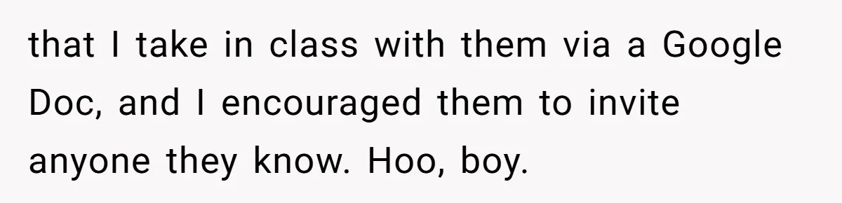 that I take in class with them via a Google Doc, and I encouraged them to invite anyone they know. Hoo, boy.