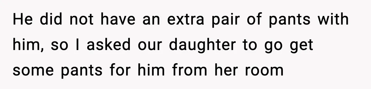 Dad Gives Embarrassed Boy His Daughter’s Pants, Wife Calls It a Huge Mistake He did not have an extra pair of pants with him, so I asked our daughter to go get some pants for him from her room