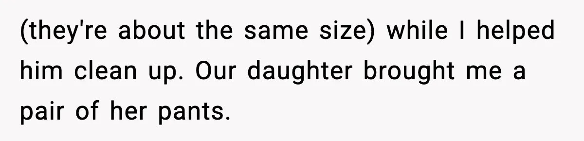 Dad Gives Embarrassed Boy His Daughter’s Pants, Wife Calls It a Huge Mistake (they're about the same size) while I helped him clean up. Our daughter brought me a pair of her pants.