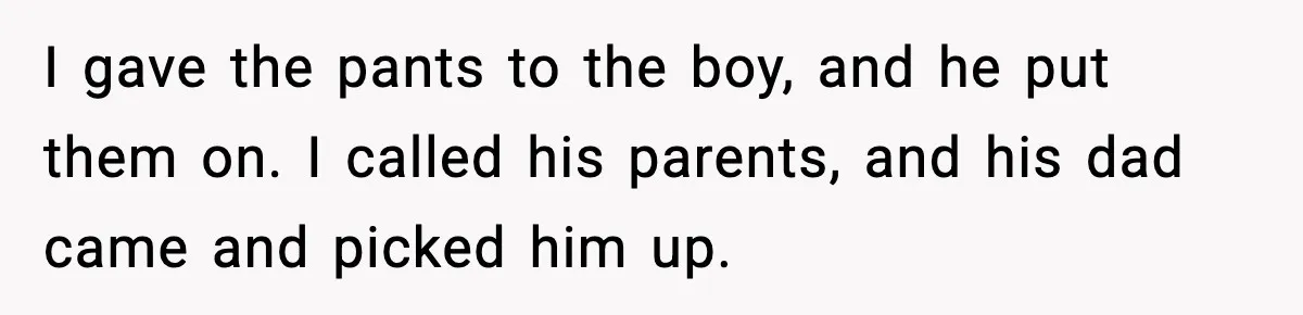 Dad Gives Embarrassed Boy His Daughter’s Pants, Wife Calls It a Huge Mistake I gave the pants to the boy, and he put them on. I called his parents, and his dad came and picked him up.