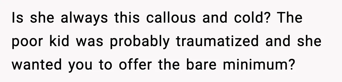 Dad Gives Embarrassed Boy His Daughter’s Pants, Wife Calls It a Huge Mistake Is she always this callous and cold? The poor kid was probably traumatized and she wanted you to offer the bare minimum?