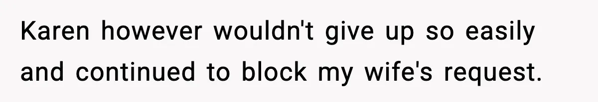 Karen however wouldn't give up so easily and continued to block my wife's request.