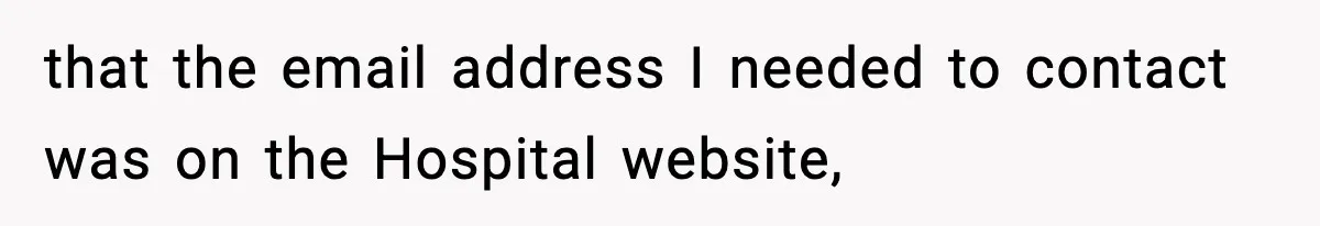 that the email address I needed to contact was on the Hospital website,