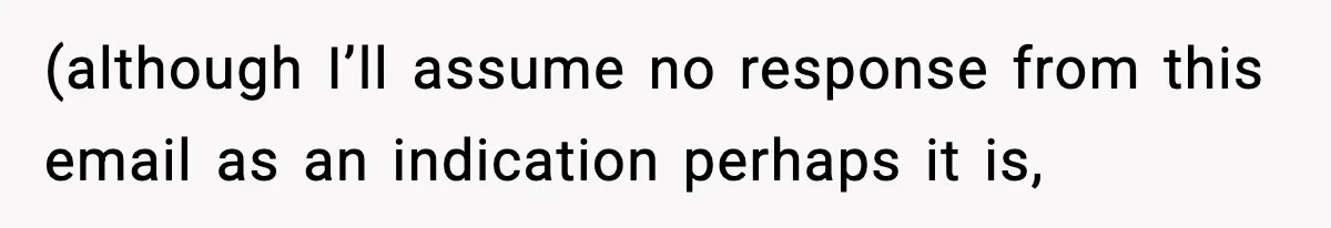 (although I’ll assume no response from this email as an indication perhaps it is,