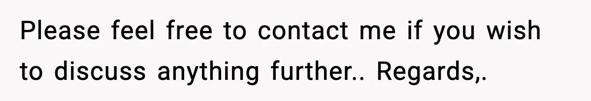 Please feel free to contact me if you wish to discuss anything further.. Regards,.