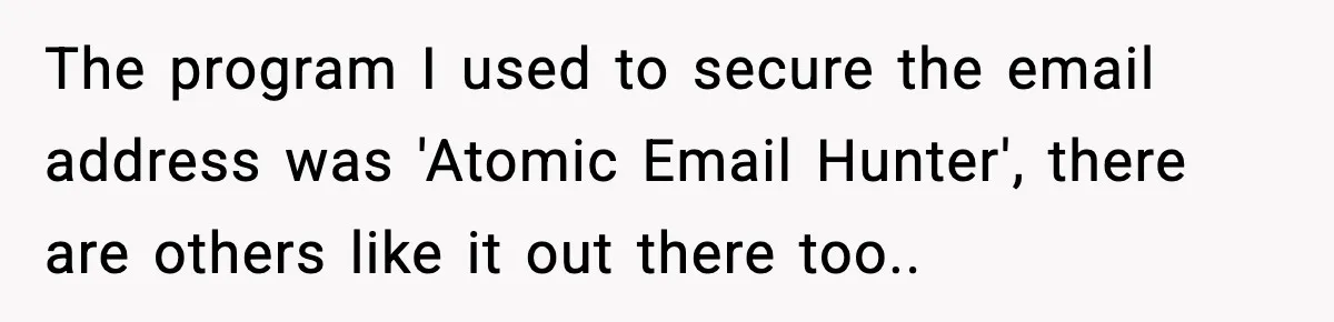 The program I used to secure the email address was 'Atomic Email Hunter', there are others like it out there too..