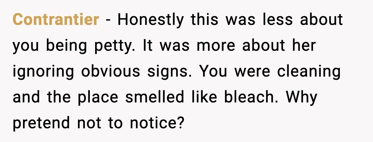 Woman Warns Cousin About Bleach, Cousin Ruins Her Own Laundry Anyway Contrantier - Honestly this was less about you being petty. It was more about her ignoring obvious signs. You were cleaning and the place smelled like bleach. Why pretend not...