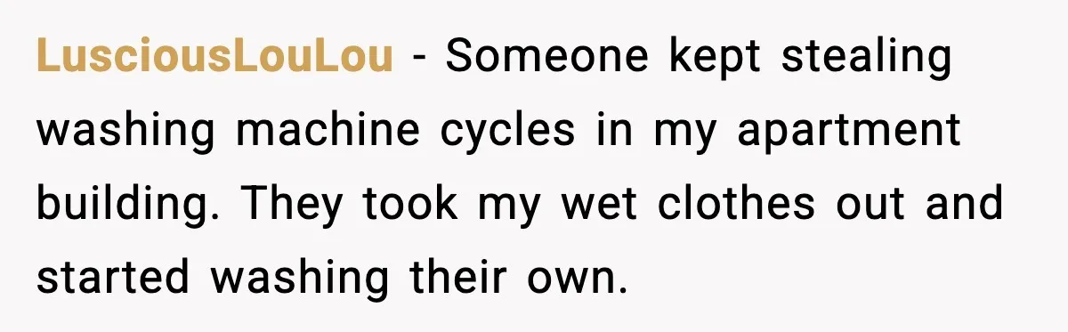 Woman Warns Cousin About Bleach, Cousin Ruins Her Own Laundry Anyway LusciousLouLou - Someone kept stealing washing machine cycles in my apartment building. They took my wet clothes out and started washing their own.