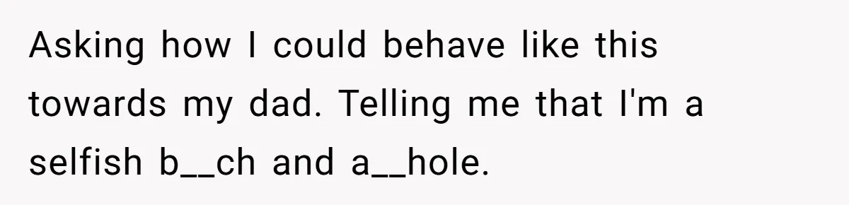 Dad Walks Out For 8 Years, Then Gets Hurt When His Daughter Admits She Doesn’t Remember Him Asking how I could behave like this towards my dad. Telling me that I'm a selfish b__ch and a__hole.
