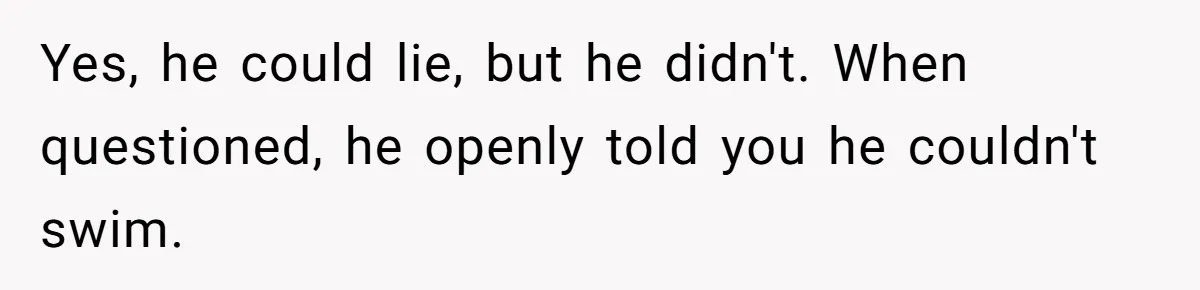 Yes, he could lie, but he didn't. When questioned, he openly told you he couldn't swim.